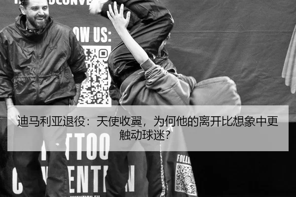 迪马利亚退役：天使收翼，为何他的离开比想象中更触动球迷？