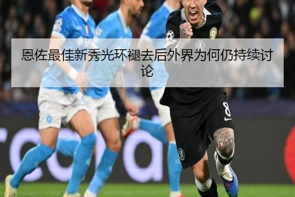 恩佐最佳新秀光环褪去后外界为何仍持续讨论