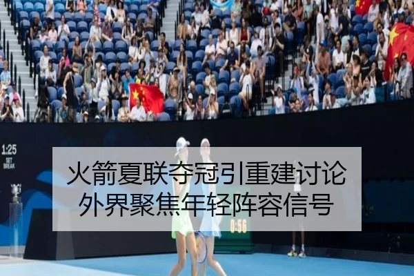 火箭夏联夺冠引重建讨论 外界聚焦年轻阵容信号